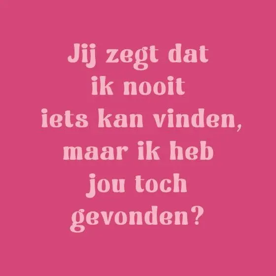 Tegeltje jij zegt dat ik nooit iets kan vinden
